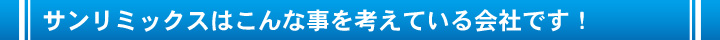 サンリミックスはこんな事を考えている会社です！