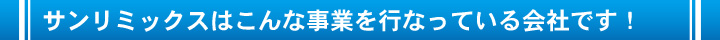 サンリミックスはこんな事業を行なっている会社です！