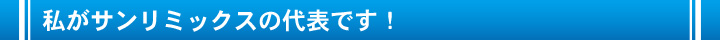 私がサンリミックスの代表です！