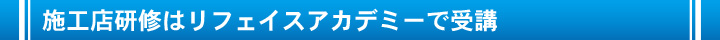 施工店研修はリフェイスアカデミーで研修していただきます