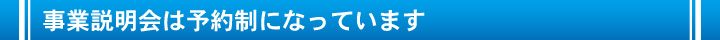 事業説明会は予約制になっています